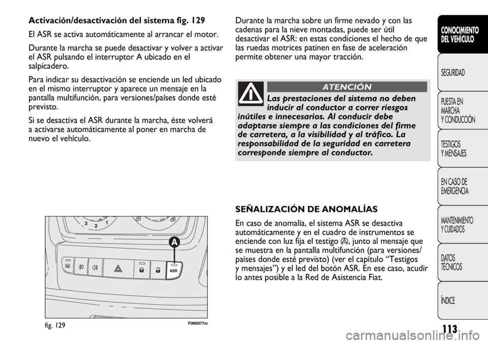 FIAT DUCATO 2011  Manual de Empleo y Cuidado (in Spanish) 113
SEÑALIZACIÓN DE ANOMALÍAS
En caso de anomalía, el sistema ASR se desactiva
automáticamente y en el cuadro de instrumentos se
enciende con luz fija el testigo 
á, junto al mensaje que
se mues