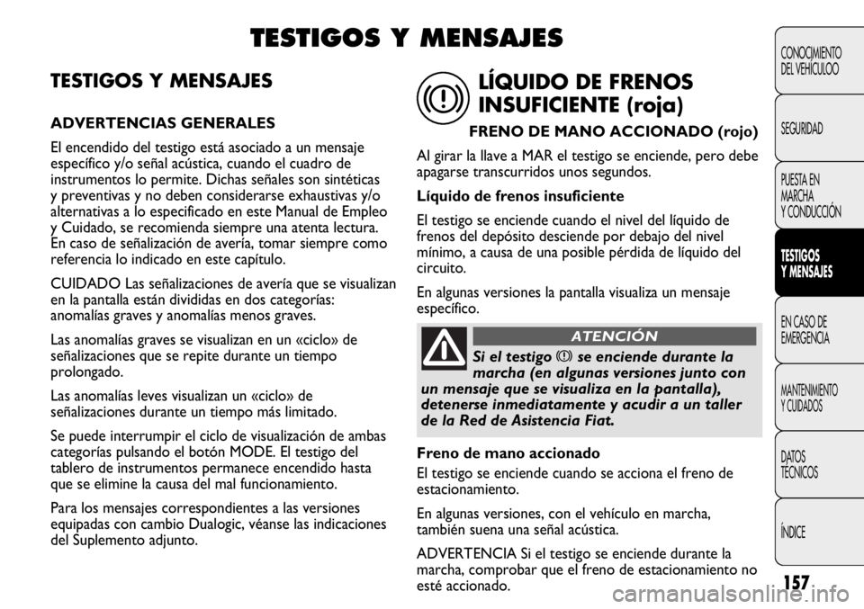 FIAT DUCATO 2011 Manual de Empleo y Cuidado (in Spanish) 157
CONOCIMIENTO
DEL VEHÍCULOO
SEGURIDAD
PUESTA EN
MARCHA
Y CONDUCCIÓN
TESTIGOS
Y MENSAJES
EN CASO DE
EMERGENCIA
MANTENIMIENTO
Y CUIDADOS
DATOS
TÉCNICOS
ÍNDICE
TESTIGOS Y MENSAJES
ADVERTENCIAS GEN FIAT DUCATO 2011 Manual de Empleo y Cuidado (in Spanish) 157
CONOCIMIENTO
DEL VEHÍCULOO
SEGURIDAD
PUESTA EN
MARCHA
Y CONDUCCIÓN
TESTIGOS
Y MENSAJES
EN CASO DE
EMERGENCIA
MANTENIMIENTO
Y CUIDADOS
DATOS
TÉCNICOS
ÍNDICE
TESTIGOS Y MENSAJES
ADVERTENCIAS GEN