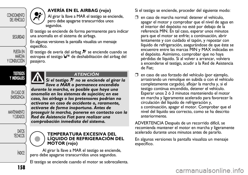 FIAT DUCATO 2011 Manual de Empleo y Cuidado (in Spanish) 158
CONOCIMIENTO
DEL VEHÍCULO
SEGURIDAD
PUESTA EN
MARCHA
Y CONDUCCIÓN
TESTIGOS
Y MENSAJES
EN CASO DE
EMERGENCIA
MANTENIMIENTO
Y CUIDADOS
DATOS
TÉCNICOS
ÍNDICE
AVERÍA EN EL AIRBAG (rojo)
Al girar FIAT DUCATO 2011 Manual de Empleo y Cuidado (in Spanish) 158
CONOCIMIENTO
DEL VEHÍCULO
SEGURIDAD
PUESTA EN
MARCHA
Y CONDUCCIÓN
TESTIGOS
Y MENSAJES
EN CASO DE
EMERGENCIA
MANTENIMIENTO
Y CUIDADOS
DATOS
TÉCNICOS
ÍNDICE
AVERÍA EN EL AIRBAG (rojo)
Al girar