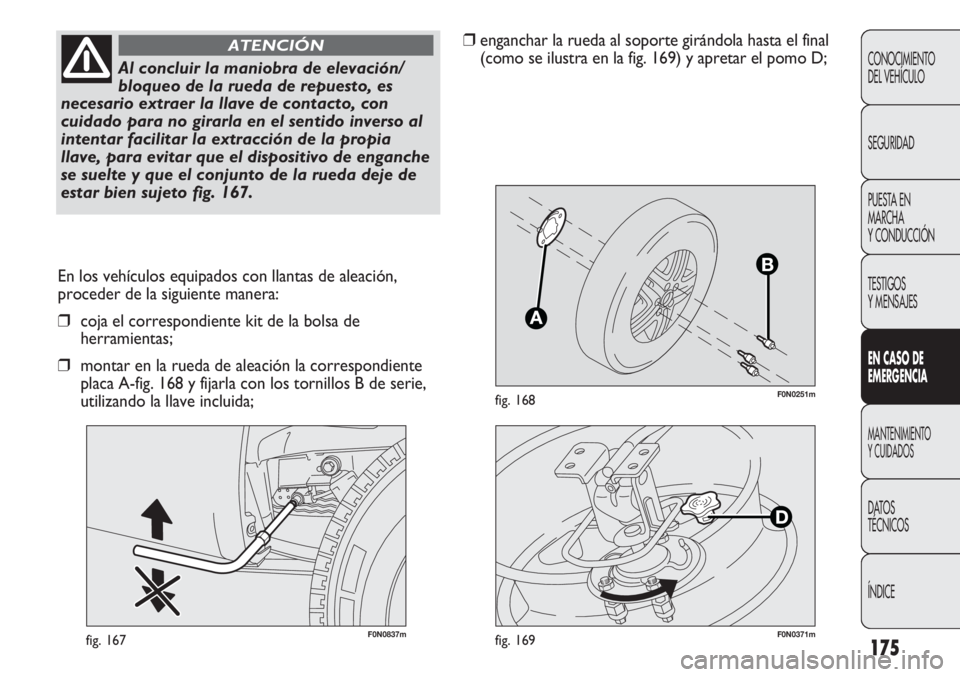 FIAT DUCATO 2011 Manual de Empleo y Cuidado (in Spanish) 175
F0N0251mfig. 168
F0N0837mfig. 167
En los vehículos equipados con llantas de aleación,
proceder de la siguiente manera:
❒coja el correspondiente kit de la bolsa de
herramientas;
❒montar en la FIAT DUCATO 2011 Manual de Empleo y Cuidado (in Spanish) 175
F0N0251mfig. 168
F0N0837mfig. 167
En los vehículos equipados con llantas de aleación,
proceder de la siguiente manera:
❒coja el correspondiente kit de la bolsa de
herramientas;
❒montar en la