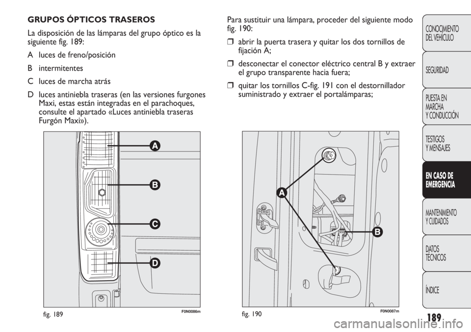 FIAT DUCATO 2011  Manual de Empleo y Cuidado (in Spanish) 189
CONOCIMIENTO
DEL VEHÍCULO
SEGURIDAD
PUESTA EN
MARCHA
Y CONDUCCIÓN
TESTIGOS
Y MENSAJES
EN CASO DE
EMERGENCIA
MANTENIMIENTO
Y CUIDADOS
DATOS
TÉCNICOS
ÍNDICE
F0N0086mfig. 189
Para sustituir una l