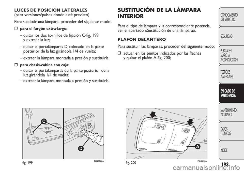 FIAT DUCATO 2011  Manual de Empleo y Cuidado (in Spanish) 193
CONOCIMIENTO
DEL VEHÍCULO
SEGURIDAD
PUESTA EN
MARCHA
Y CONDUCCIÓN
TESTIGOS
Y MENSAJES
EN CASO DE
EMERGENCIA
MANTENIMIENTO
Y CUIDADOS
DATOS
TÉCNICOS
ÍNDICE
F0N0244mfig. 199
SUSTITUCIÓN DE LA L