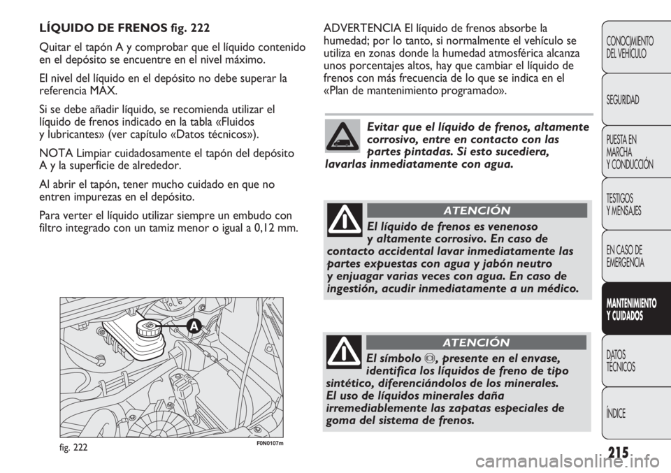 FIAT DUCATO 2011  Manual de Empleo y Cuidado (in Spanish) 215
CONOCIMIENTO
DEL VEHÍCULO
SEGURIDAD
PUESTA EN
MARCHA
Y CONDUCCIÓN
TESTIGOS
Y MENSAJES
EN CASO DE
EMERGENCIA
MANTENIMIENTO
Y CUIDADOS
DATOS
TÉCNICOS
ÍNDICE
F0N0107mfig. 222
ADVERTENCIA El líqu