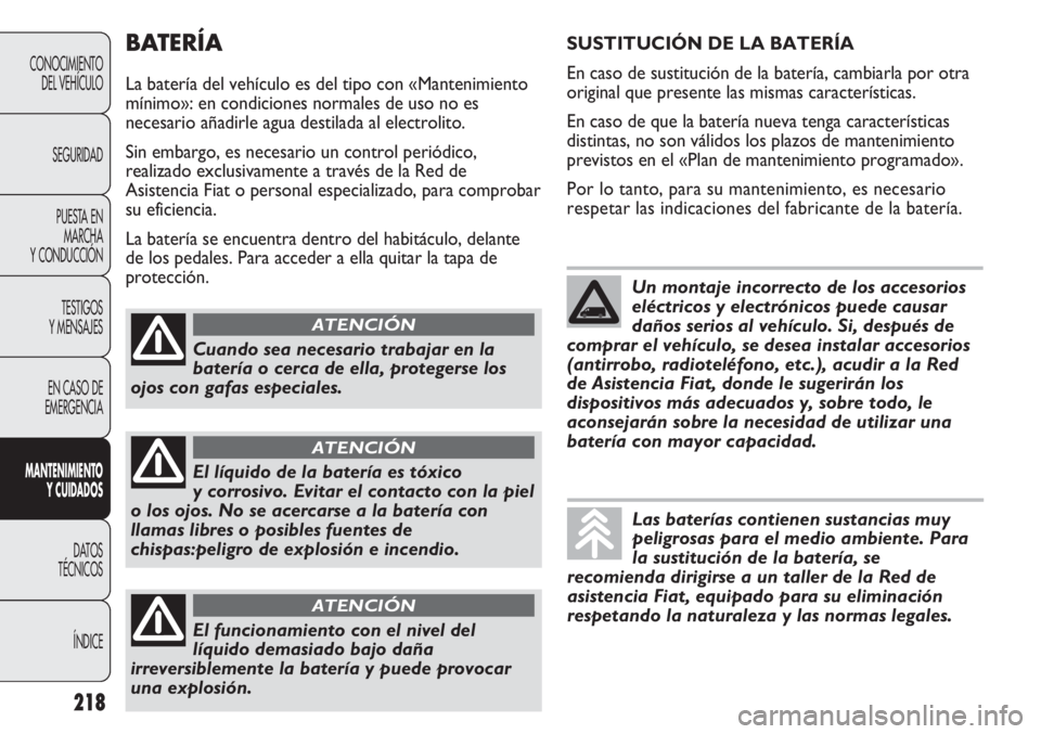 FIAT DUCATO 2011  Manual de Empleo y Cuidado (in Spanish) BATERÍA
La batería del vehículo es del tipo con «Mantenimiento
mínimo»: en condiciones normales de uso no es
necesario añadirle agua destilada al electrolito.
Sin embargo, es necesario un contr