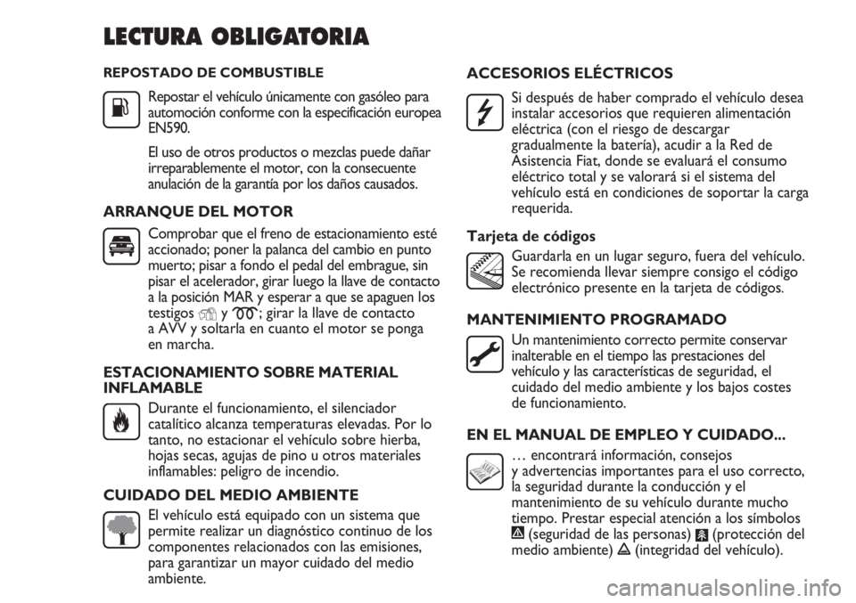 FIAT DUCATO 2011  Manual de Empleo y Cuidado (in Spanish) REPOSTADO DE COMBUSTIBLE
Repostar el vehículo únicamente con gasóleo para
automoción conforme con la especificación europea
EN590.
El uso de otros productos o mezclas puede dañar
irreparablement
