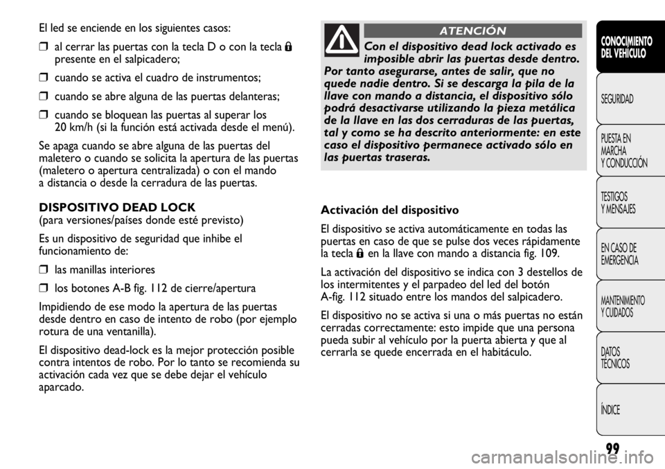 FIAT DUCATO 2013 Manual de Empleo y Cuidado (in Spanish) 99
El led se enciende en los siguientes casos:
❒al cerrar las puertas con la tecla D o con la tecla Á
presente en el salpicadero;
❒cuando se activa el cuadro de instrumentos;
❒cuando se abre al FIAT DUCATO 2013 Manual de Empleo y Cuidado (in Spanish) 99
El led se enciende en los siguientes casos:
❒al cerrar las puertas con la tecla D o con la tecla Á
presente en el salpicadero;
❒cuando se activa el cuadro de instrumentos;
❒cuando se abre al