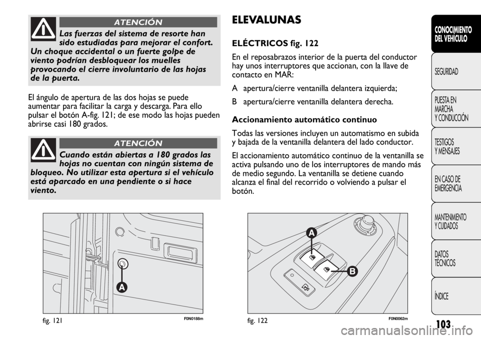 FIAT DUCATO 2013 Manual de Empleo y Cuidado (in Spanish) 103
F0N0188mfig. 121F0N0062mfig. 122
ELEVALUNAS
ELÉCTRICOS fig. 122
En el reposabrazos interior de la puerta del conductor
hay unos interruptores que accionan, con la llave de
contacto en MAR:
A ape FIAT DUCATO 2013 Manual de Empleo y Cuidado (in Spanish) 103
F0N0188mfig. 121F0N0062mfig. 122
ELEVALUNAS
ELÉCTRICOS fig. 122
En el reposabrazos interior de la puerta del conductor
hay unos interruptores que accionan, con la llave de
contacto en MAR:
A ape