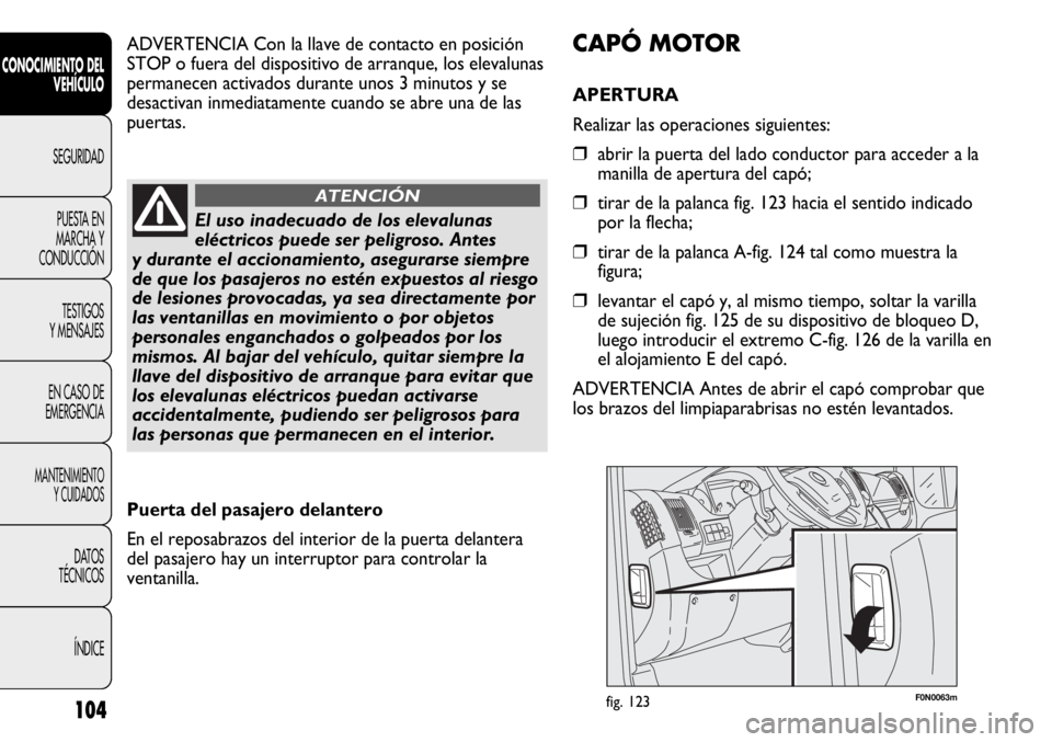FIAT DUCATO 2013 Manual de Empleo y Cuidado (in Spanish) 104
CONOCIMIENTO DEL
VEHÍCULO
SEGURIDAD
PUESTA EN
MARCHA Y
CONDUCCIÓN
TESTIGOS
Y MENSAJES
EN CASO DE
EMERGENCIA
MANTENIMIENTO
Y CUIDADOS
DATOS
TÉCNICOS
ÍNDICE
F0N0063mfig. 123
CAPÓ MOTOR
APERTURA FIAT DUCATO 2013 Manual de Empleo y Cuidado (in Spanish) 104
CONOCIMIENTO DEL
VEHÍCULO
SEGURIDAD
PUESTA EN
MARCHA Y
CONDUCCIÓN
TESTIGOS
Y MENSAJES
EN CASO DE
EMERGENCIA
MANTENIMIENTO
Y CUIDADOS
DATOS
TÉCNICOS
ÍNDICE
F0N0063mfig. 123
CAPÓ MOTOR
APERTURA