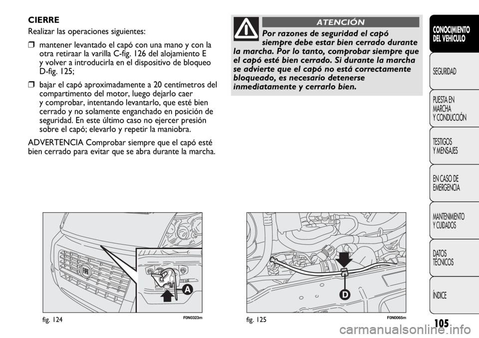 FIAT DUCATO 2013 Manual de Empleo y Cuidado (in Spanish) 105
F0N0323mfig. 124F0N0065mfig. 125
CIERRE
Realizar las operaciones siguientes:
❒mantener levantado el capó con una mano y con la
otra retiraar la varilla C-fig. 126 del alojamiento E
y volver a i FIAT DUCATO 2013 Manual de Empleo y Cuidado (in Spanish) 105
F0N0323mfig. 124F0N0065mfig. 125
CIERRE
Realizar las operaciones siguientes:
❒mantener levantado el capó con una mano y con la
otra retiraar la varilla C-fig. 126 del alojamiento E
y volver a i