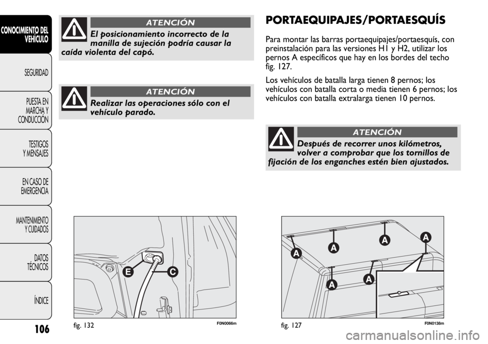 FIAT DUCATO 2013 Manual de Empleo y Cuidado (in Spanish) 106
CONOCIMIENTO DEL
VEHÍCULO
SEGURIDAD
PUESTA EN
MARCHA Y
CONDUCCIÓN
TESTIGOS
Y MENSAJES
EN CASO DE
EMERGENCIA
MANTENIMIENTO
Y CUIDADOS
DATOS
TÉCNICOS
ÍNDICE
F0N0066mfig. 132F0N0138mfig. 127
PORT FIAT DUCATO 2013 Manual de Empleo y Cuidado (in Spanish) 106
CONOCIMIENTO DEL
VEHÍCULO
SEGURIDAD
PUESTA EN
MARCHA Y
CONDUCCIÓN
TESTIGOS
Y MENSAJES
EN CASO DE
EMERGENCIA
MANTENIMIENTO
Y CUIDADOS
DATOS
TÉCNICOS
ÍNDICE
F0N0066mfig. 132F0N0138mfig. 127
PORT