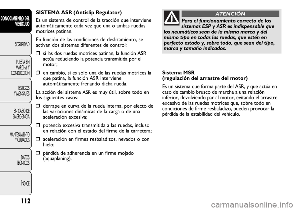 FIAT DUCATO 2013 Manual de Empleo y Cuidado (in Spanish) 112
CONOCIMIENTO DEL
VEHÍCULO
SEGURIDAD
PUESTA EN
MARCHA Y
CONDUCCIÓN
TESTIGOS
Y MENSAJES
EN CASO DE
EMERGENCIA
MANTENIMIENTO
Y CUIDADOS
DATOS
TÉCNICOS
ÍNDICE
Sistema MSR
(regulación del arrastr FIAT DUCATO 2013 Manual de Empleo y Cuidado (in Spanish) 112
CONOCIMIENTO DEL
VEHÍCULO
SEGURIDAD
PUESTA EN
MARCHA Y
CONDUCCIÓN
TESTIGOS
Y MENSAJES
EN CASO DE
EMERGENCIA
MANTENIMIENTO
Y CUIDADOS
DATOS
TÉCNICOS
ÍNDICE
Sistema MSR
(regulación del arrastr