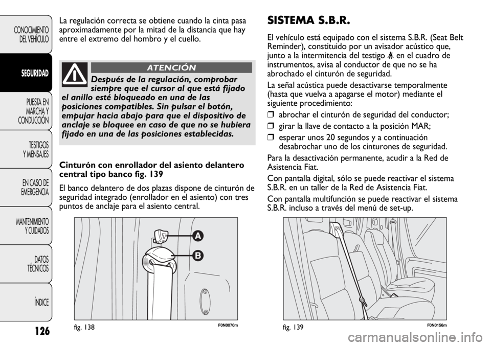 FIAT DUCATO 2013 Manual de Empleo y Cuidado (in Spanish) SISTEMA S.B.R.
El vehículo está equipado con el sistema S.B.R. (Seat Belt
Reminder), constituido por un avisador acústico que,
junto a la intermitencia del testigo
<en el cuadro de
instrumentos, a FIAT DUCATO 2013 Manual de Empleo y Cuidado (in Spanish) SISTEMA S.B.R.
El vehículo está equipado con el sistema S.B.R. (Seat Belt
Reminder), constituido por un avisador acústico que,
junto a la intermitencia del testigo
<en el cuadro de
instrumentos, a