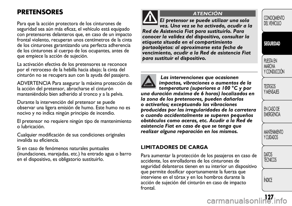 FIAT DUCATO 2013 Manual de Empleo y Cuidado (in Spanish) 127
PRETENSORES
Para que la acción protectora de los cinturones de
seguridad sea aún más eficaz, el vehículo está equipado
con pretensores delanteros que, en caso de un impacto
frontal violento, FIAT DUCATO 2013 Manual de Empleo y Cuidado (in Spanish) 127
PRETENSORES
Para que la acción protectora de los cinturones de
seguridad sea aún más eficaz, el vehículo está equipado
con pretensores delanteros que, en caso de un impacto
frontal violento,
