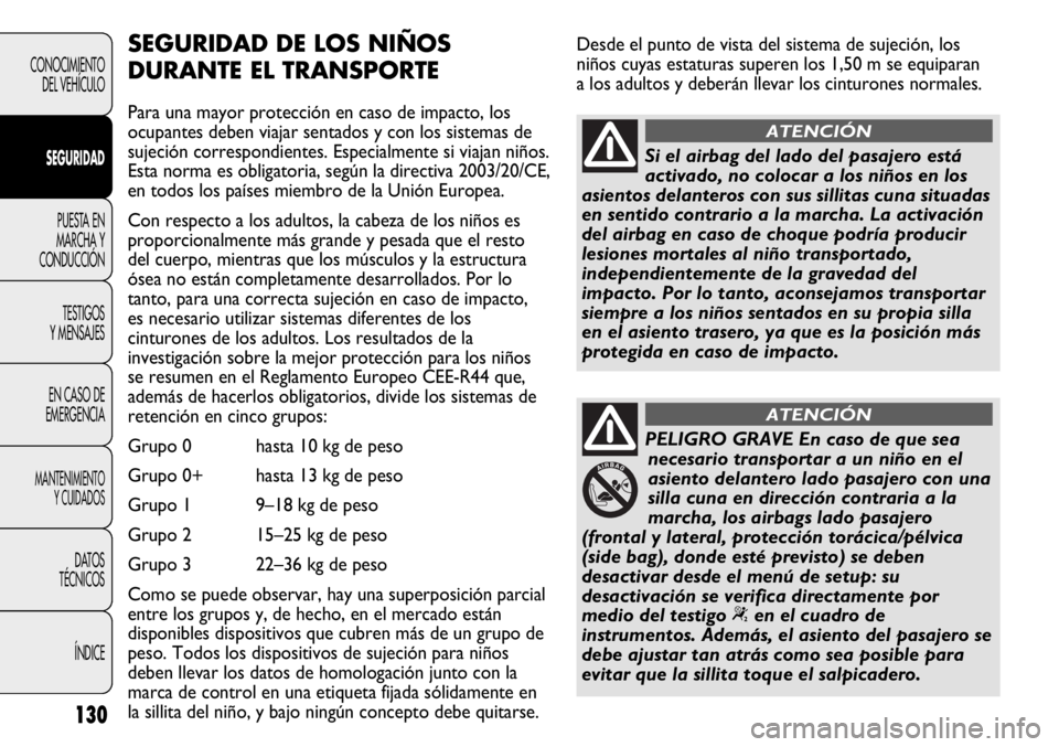 FIAT DUCATO 2013 Manual de Empleo y Cuidado (in Spanish) Desde el punto de vista del sistema de sujeción, los
niños cuyas estaturas superen los 1,50 m se equiparan
a los adultos y deberán llevar los cinturones normales.
130
CONOCIMIENTO
DEL VEHÍCULO
SEG FIAT DUCATO 2013 Manual de Empleo y Cuidado (in Spanish) Desde el punto de vista del sistema de sujeción, los
niños cuyas estaturas superen los 1,50 m se equiparan
a los adultos y deberán llevar los cinturones normales.
130
CONOCIMIENTO
DEL VEHÍCULO
SEG