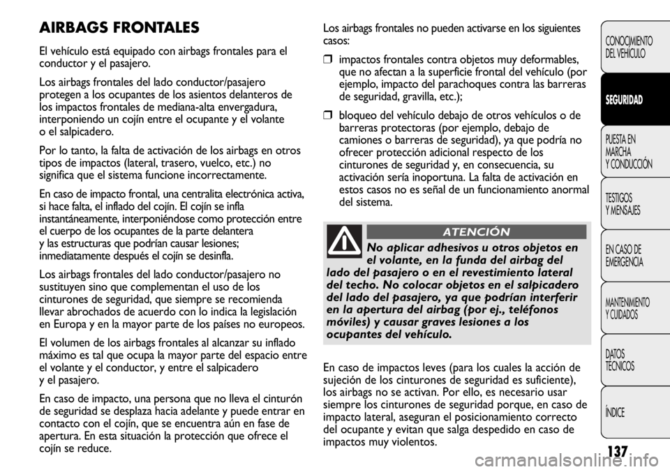 FIAT DUCATO 2013 Manual de Empleo y Cuidado (in Spanish) 137
Los airbags frontales no pueden activarse en los siguientes
casos:
❒impactos frontales contra objetos muy deformables,
que no afectan a la superficie frontal del vehículo (por
ejemplo, impacto FIAT DUCATO 2013 Manual de Empleo y Cuidado (in Spanish) 137
Los airbags frontales no pueden activarse en los siguientes
casos:
❒impactos frontales contra objetos muy deformables,
que no afectan a la superficie frontal del vehículo (por
ejemplo, impacto