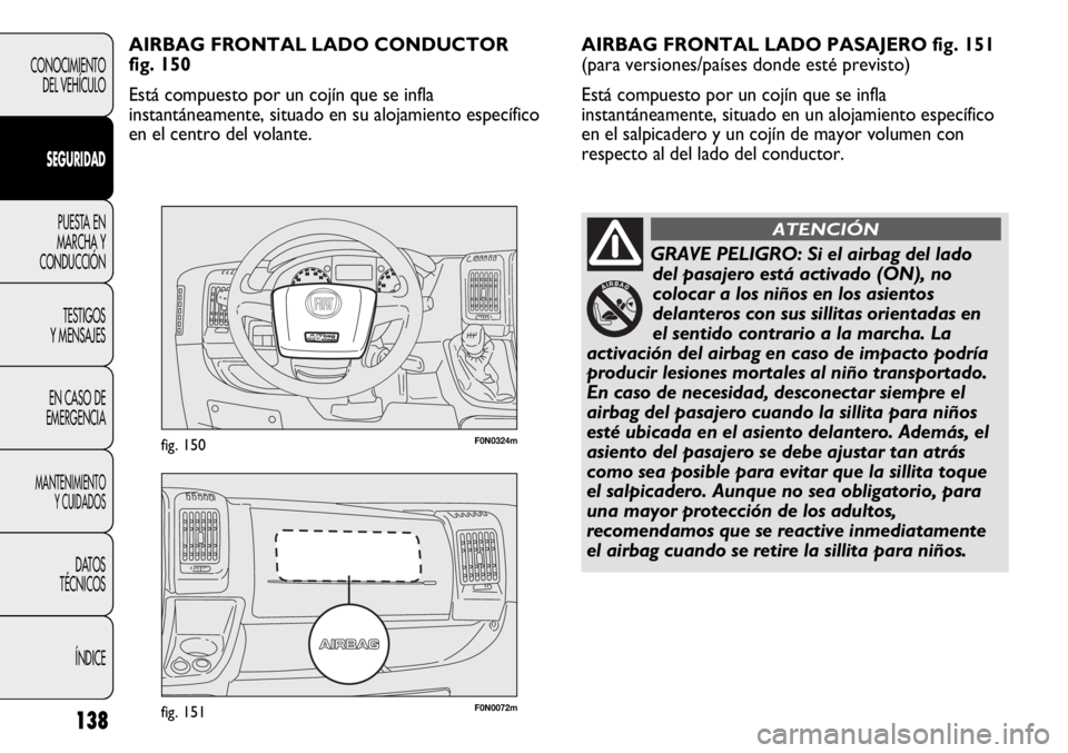 FIAT DUCATO 2012  Manual de Empleo y Cuidado (in Spanish) 138
CONOCIMIENTO
DEL VEHÍCULO
SEGURIDAD
PUESTA EN
MARCHA Y
CONDUCCIÓN
TESTIGOS
Y MENSAJES
EN CASO DE
EMERGENCIA
MANTENIMIENTO
Y CUIDADOS
DATOS
TÉCNICOS
ÍNDICE
F0N0072mfig. 151
F0N0324mfig. 150
AIR