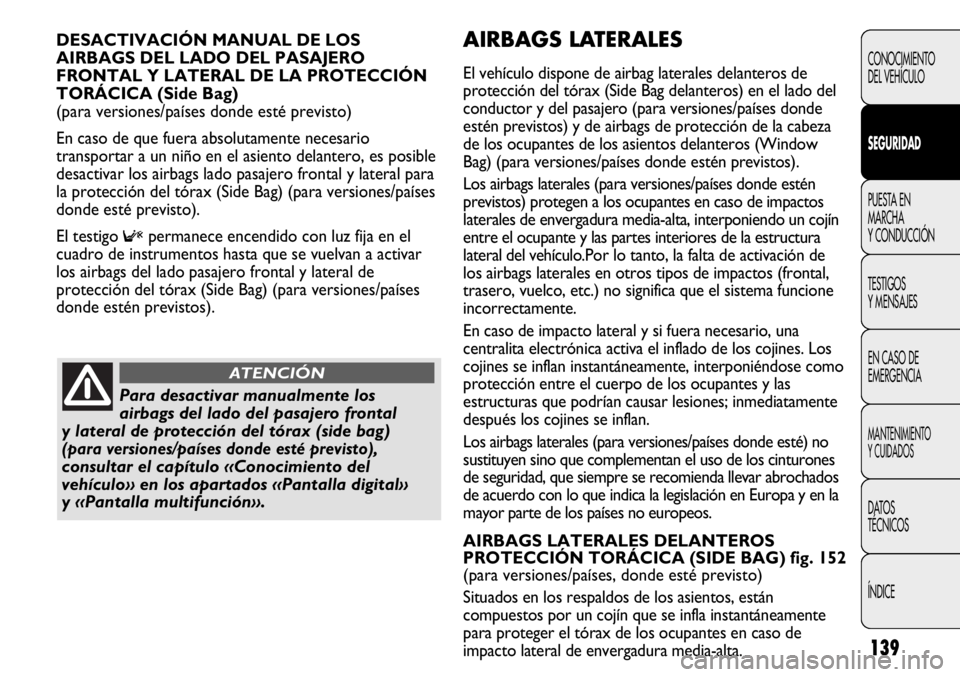 FIAT DUCATO 2013  Manual de Empleo y Cuidado (in Spanish) 139
AIRBAGS LATERALES 
El vehículo dispone de airbag laterales delanteros de
protección del tórax (Side Bag delanteros) en el lado del
conductor y del pasajero (para versiones/países donde
estén 