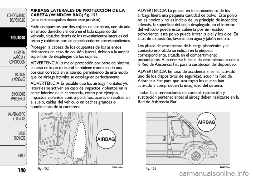 FIAT DUCATO 2013  Manual de Empleo y Cuidado (in Spanish) 140
CONOCIMIENTO
DEL VEHÍCULO
SEGURIDAD
PUESTA EN
MARCHA Y
CONDUCCIÓN
TESTIGOS
Y MENSAJES
EN CASO DE
EMERGENCIA
MANTENIMIENTO
Y CUIDADOS
DATOS
TÉCNICOS
ÍNDICE
F0N0140mfig. 152F0N0133mfig. 153
ADVE