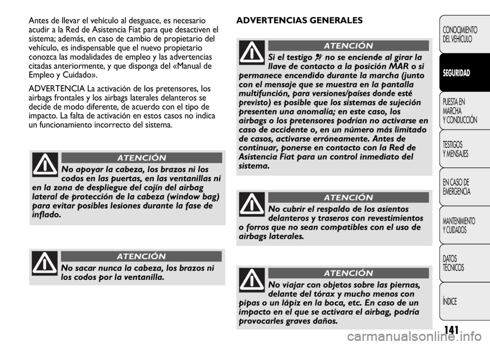FIAT DUCATO 2013  Manual de Empleo y Cuidado (in Spanish) 141
ADVERTENCIAS GENERALES Antes de llevar el vehículo al desguace, es necesario
acudir a la Red de Asistencia Fiat para que desactiven el
sistema; además, en caso de cambio de propietario del
vehí