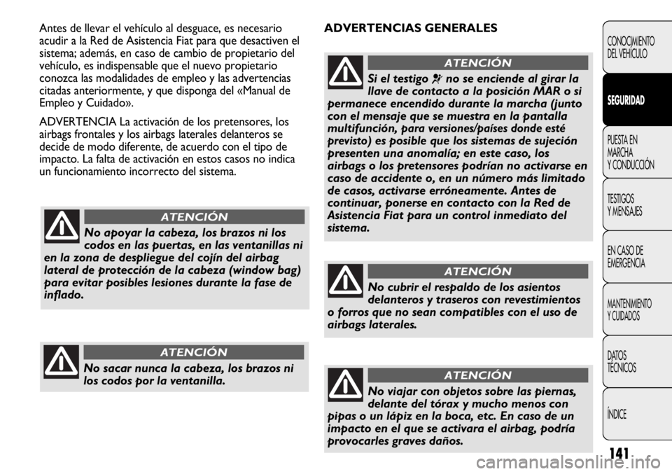 FIAT DUCATO 2013 Manual de Empleo y Cuidado (in Spanish) 141
ADVERTENCIAS GENERALES Antes de llevar el vehículo al desguace, es necesario
acudir a la Red de Asistencia Fiat para que desactiven el
sistema; además, en caso de cambio de propietario del
vehí FIAT DUCATO 2013 Manual de Empleo y Cuidado (in Spanish) 141
ADVERTENCIAS GENERALES Antes de llevar el vehículo al desguace, es necesario
acudir a la Red de Asistencia Fiat para que desactiven el
sistema; además, en caso de cambio de propietario del
vehí