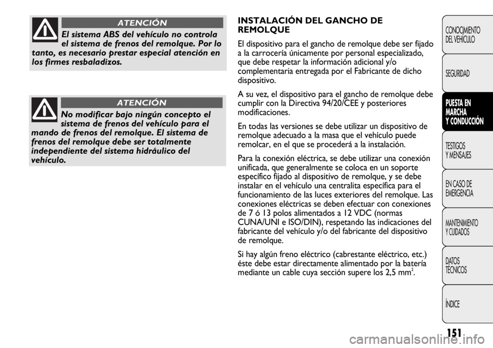 FIAT DUCATO 2013 Manual de Empleo y Cuidado (in Spanish) 151
INSTALACIÓN DEL GANCHO DE
REMOLQUE
El dispositivo para el gancho de remolque debe ser fijado
a la carrocería únicamente por personal especializado,
que debe respetar la información adicional y FIAT DUCATO 2013 Manual de Empleo y Cuidado (in Spanish) 151
INSTALACIÓN DEL GANCHO DE
REMOLQUE
El dispositivo para el gancho de remolque debe ser fijado
a la carrocería únicamente por personal especializado,
que debe respetar la información adicional y