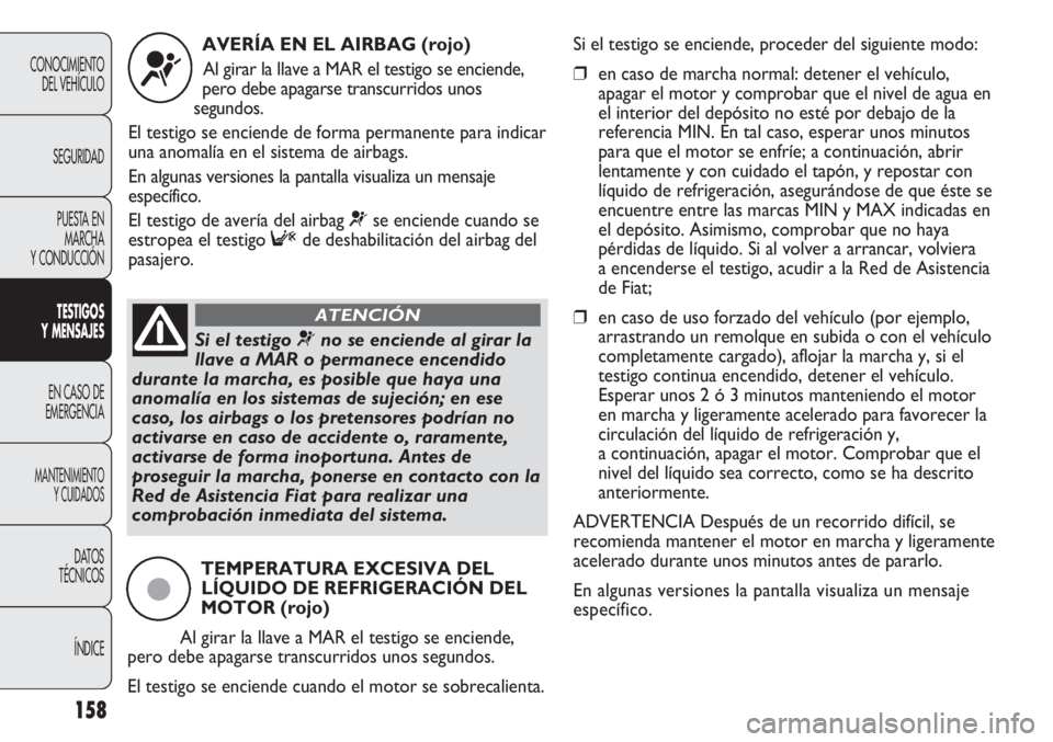 FIAT DUCATO 2013 Manual de Empleo y Cuidado (in Spanish) 158
CONOCIMIENTO
DEL VEHÍCULO
SEGURIDAD
PUESTA EN
MARCHA
Y CONDUCCIÓN
TESTIGOS
Y MENSAJES
EN CASO DE
EMERGENCIA
MANTENIMIENTO
Y CUIDADOS
DATOS
TÉCNICOS
ÍNDICE
AVERÍA EN EL AIRBAG (rojo)
Al girar FIAT DUCATO 2013 Manual de Empleo y Cuidado (in Spanish) 158
CONOCIMIENTO
DEL VEHÍCULO
SEGURIDAD
PUESTA EN
MARCHA
Y CONDUCCIÓN
TESTIGOS
Y MENSAJES
EN CASO DE
EMERGENCIA
MANTENIMIENTO
Y CUIDADOS
DATOS
TÉCNICOS
ÍNDICE
AVERÍA EN EL AIRBAG (rojo)
Al girar