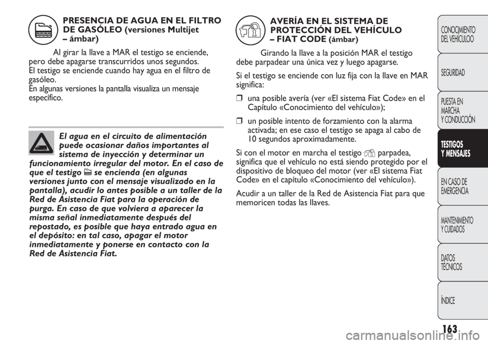 FIAT DUCATO 2013 Manual de Empleo y Cuidado (in Spanish) 163
CONOCIMIENTO
DEL VEHÍCULOO
SEGURIDAD
PUESTA EN
MARCHA
Y CONDUCCIÓN
TESTIGOS
Y MENSAJES
EN CASO DE
EMERGENCIA
MANTENIMIENTO
Y CUIDADOS
DATOS
TÉCNICOS
ÍNDICE
El agua en el circuito de alimentaci FIAT DUCATO 2013 Manual de Empleo y Cuidado (in Spanish) 163
CONOCIMIENTO
DEL VEHÍCULOO
SEGURIDAD
PUESTA EN
MARCHA
Y CONDUCCIÓN
TESTIGOS
Y MENSAJES
EN CASO DE
EMERGENCIA
MANTENIMIENTO
Y CUIDADOS
DATOS
TÉCNICOS
ÍNDICE
El agua en el circuito de alimentaci
