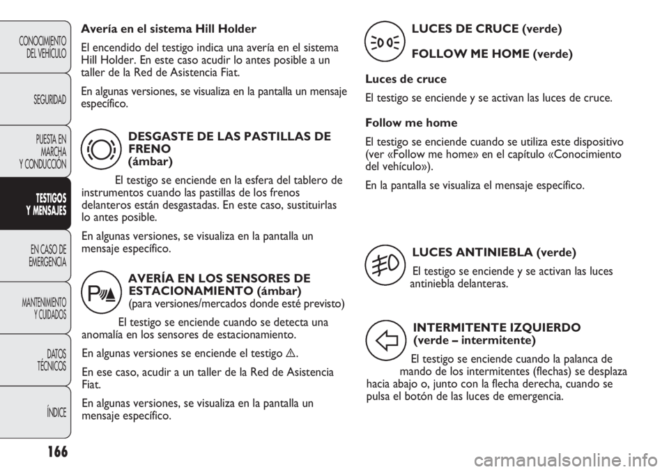 FIAT DUCATO 2013 Manual de Empleo y Cuidado (in Spanish) 166
CONOCIMIENTO
DEL VEHÍCULO
SEGURIDAD
PUESTA EN
MARCHA
Y CONDUCCIÓN
TESTIGOS
Y MENSAJES
EN CASO DE
EMERGENCIA
MANTENIMIENTO
Y CUIDADOS
DATOS
TÉCNICOS
ÍNDICE
DESGASTE DE LAS PASTILLAS DE
FRENO
( FIAT DUCATO 2013 Manual de Empleo y Cuidado (in Spanish) 166
CONOCIMIENTO
DEL VEHÍCULO
SEGURIDAD
PUESTA EN
MARCHA
Y CONDUCCIÓN
TESTIGOS
Y MENSAJES
EN CASO DE
EMERGENCIA
MANTENIMIENTO
Y CUIDADOS
DATOS
TÉCNICOS
ÍNDICE
DESGASTE DE LAS PASTILLAS DE
FRENO
(