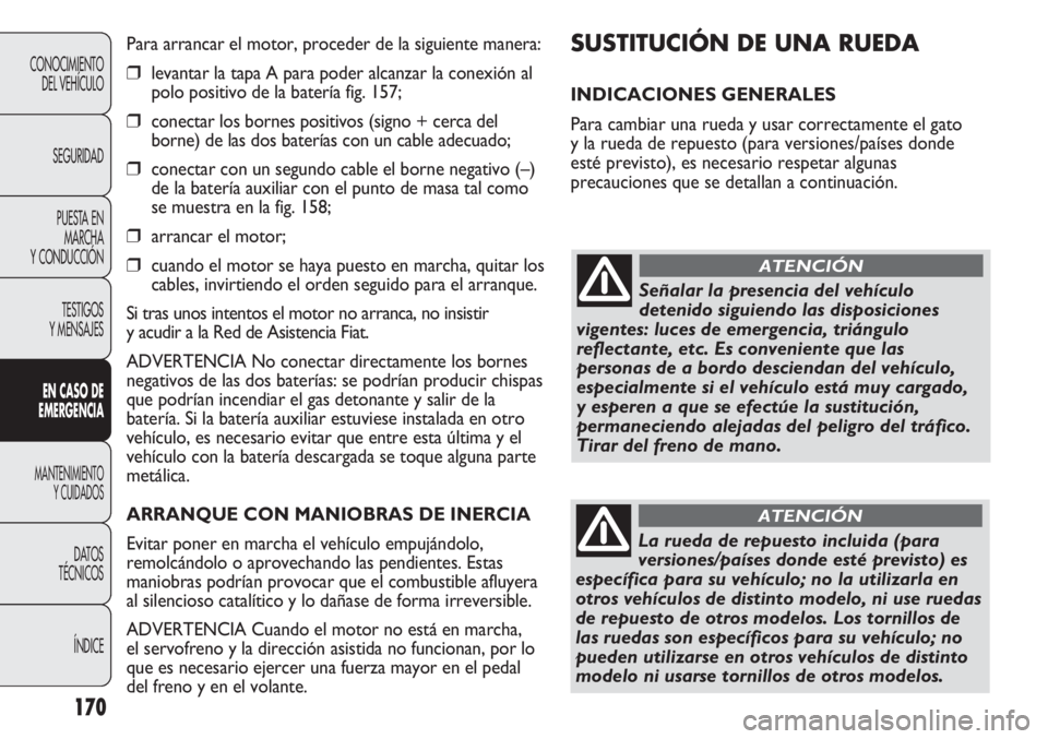 FIAT DUCATO 2012  Manual de Empleo y Cuidado (in Spanish) 170
CONOCIMIENTO
DEL VEHÍCULO
SEGURIDAD
PUESTA EN
MARCHA
Y CONDUCCIÓN
TESTIGOS
Y MENSAJES
EN CASO DE
EMERGENCIA
MANTENIMIENTO
Y CUIDADOS
DATOS
TÉCNICOS
ÍNDICE
SUSTITUCIÓN DE UNA RUEDA 
INDICACION