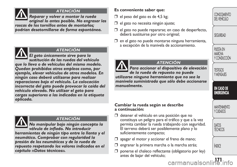 FIAT DUCATO 2013 Manual de Empleo y Cuidado (in Spanish) 171
Es conveniente saber que:
❒el peso del gato es de 4,5 kg;
❒el gato no necesita ningún ajuste;
❒el gato no puede repararse; en caso de desperfecto,
deberá sustituirse por otro original;
❒ FIAT DUCATO 2013 Manual de Empleo y Cuidado (in Spanish) 171
Es conveniente saber que:
❒el peso del gato es de 4,5 kg;
❒el gato no necesita ningún ajuste;
❒el gato no puede repararse; en caso de desperfecto,
deberá sustituirse por otro original;
❒