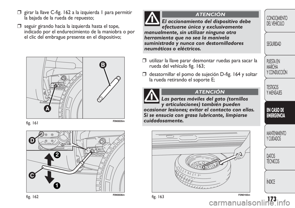 FIAT DUCATO 2013 Manual de Empleo y Cuidado (in Spanish) 173
F0N0836mfig. 162F0N0165mfig. 163
❒utilizar la llave parar desmontar ruedas para sacar la
rueda del vehículo fig. 163;
❒desatornillar el pomo de sujeción D-fig. 164 y soltar
la rueda retirand FIAT DUCATO 2013 Manual de Empleo y Cuidado (in Spanish) 173
F0N0836mfig. 162F0N0165mfig. 163
❒utilizar la llave parar desmontar ruedas para sacar la
rueda del vehículo fig. 163;
❒desatornillar el pomo de sujeción D-fig. 164 y soltar
la rueda retirand