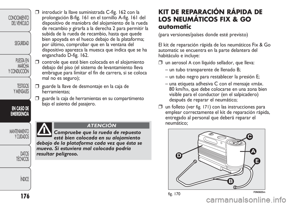 FIAT DUCATO 2013 Manual de Empleo y Cuidado (in Spanish) 176
CONOCIMIENTO
DEL VEHÍCULO
SEGURIDAD
PUESTA EN
MARCHA
Y CONDUCCIÓN
TESTIGOS
Y MENSAJES
EN CASO DE
EMERGENCIA
MANTENIMIENTO
Y CUIDADOS
DATOS
TÉCNICOS
ÍNDICE
E
F0N0825mfig. 170
KIT DE REPARACIÓN FIAT DUCATO 2013 Manual de Empleo y Cuidado (in Spanish) 176
CONOCIMIENTO
DEL VEHÍCULO
SEGURIDAD
PUESTA EN
MARCHA
Y CONDUCCIÓN
TESTIGOS
Y MENSAJES
EN CASO DE
EMERGENCIA
MANTENIMIENTO
Y CUIDADOS
DATOS
TÉCNICOS
ÍNDICE
E
F0N0825mfig. 170
KIT DE REPARACIÓN