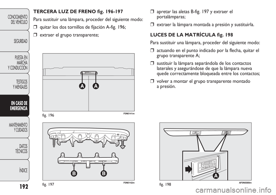 FIAT DUCATO 2013 Manual de Empleo y Cuidado (in Spanish) 192
CONOCIMIENTO
DEL VEHÍCULO
SEGURIDAD
PUESTA EN
MARCHA
Y CONDUCCIÓN
TESTIGOS
Y MENSAJES
EN CASO DE
EMERGENCIA
MANTENIMIENTO
Y CUIDADOS
DATOS
TÉCNICOS
ÍNDICE
❒apretar las aletas B-fig. 197 y ex FIAT DUCATO 2013 Manual de Empleo y Cuidado (in Spanish) 192
CONOCIMIENTO
DEL VEHÍCULO
SEGURIDAD
PUESTA EN
MARCHA
Y CONDUCCIÓN
TESTIGOS
Y MENSAJES
EN CASO DE
EMERGENCIA
MANTENIMIENTO
Y CUIDADOS
DATOS
TÉCNICOS
ÍNDICE
❒apretar las aletas B-fig. 197 y ex