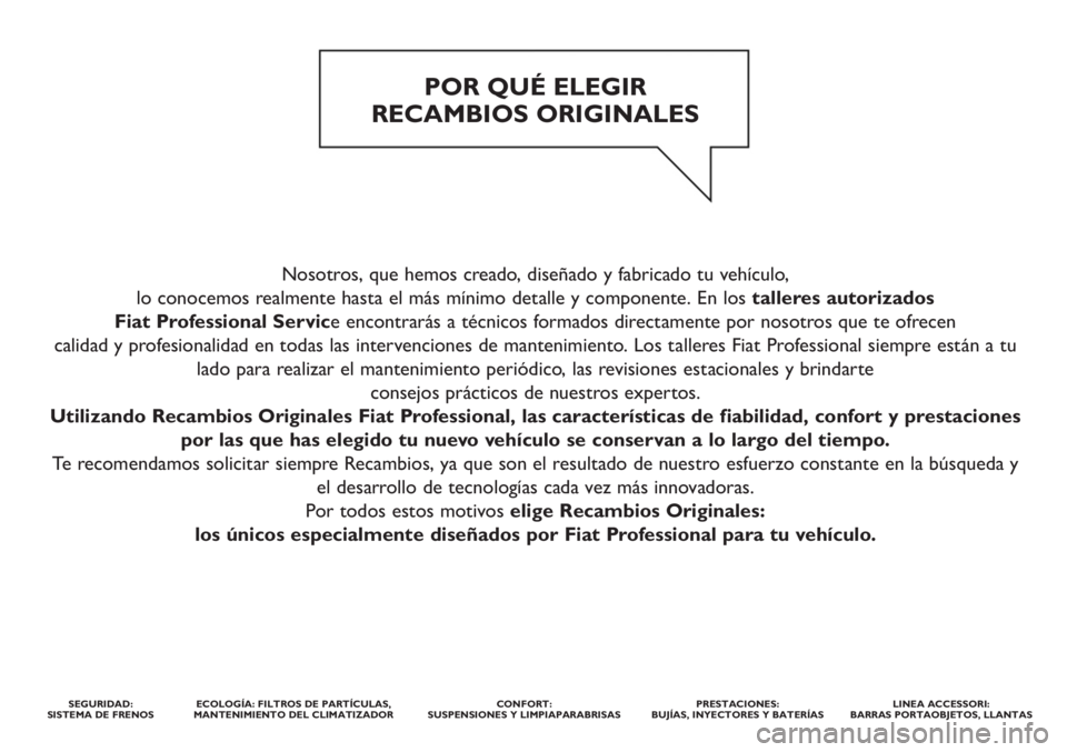 FIAT DUCATO 2012 Manual de Empleo y Cuidado (in Spanish) Nosotros, que hemos creado, diseñado y fabricado tu vehículo,
lo conocemos realmente hasta el más mínimo detalle y componente. En los talleres autorizados
Fiat Professional Service encontrarás FIAT DUCATO 2012 Manual de Empleo y Cuidado (in Spanish) Nosotros, que hemos creado, diseñado y fabricado tu vehículo,
lo conocemos realmente hasta el más mínimo detalle y componente. En los talleres autorizados
Fiat Professional Service encontrarás