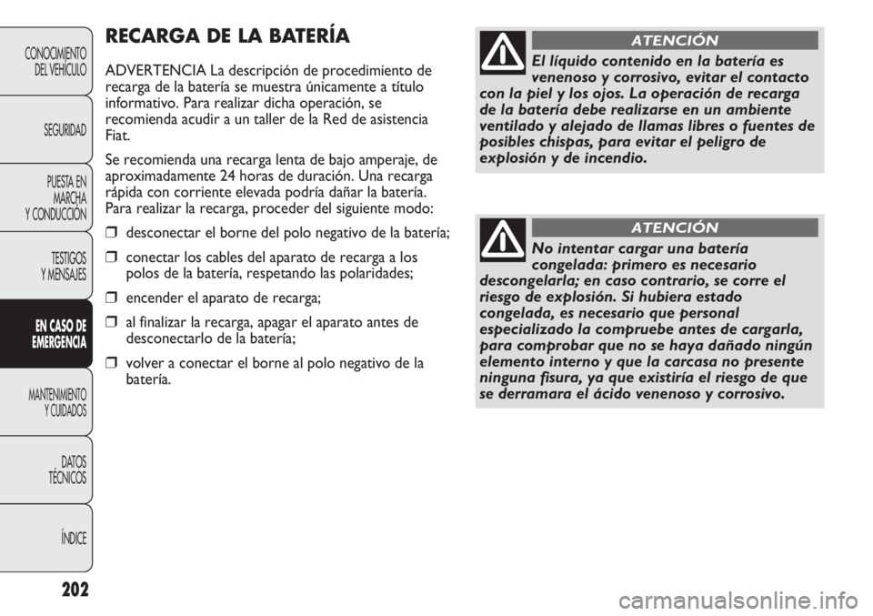 FIAT DUCATO 2013 Manual de Empleo y Cuidado (in Spanish) 202
CONOCIMIENTO
DEL VEHÍCULO
SEGURIDAD
PUESTA EN
MARCHA
Y CONDUCCIÓN
TESTIGOS
Y MENSAJES
EN CASO DE
EMERGENCIA
MANTENIMIENTO
Y CUIDADOS
DATOS
TÉCNICOS
ÍNDICE
RECARGA DE LA BATERÍA
ADVERTENCIA La FIAT DUCATO 2013 Manual de Empleo y Cuidado (in Spanish) 202
CONOCIMIENTO
DEL VEHÍCULO
SEGURIDAD
PUESTA EN
MARCHA
Y CONDUCCIÓN
TESTIGOS
Y MENSAJES
EN CASO DE
EMERGENCIA
MANTENIMIENTO
Y CUIDADOS
DATOS
TÉCNICOS
ÍNDICE
RECARGA DE LA BATERÍA
ADVERTENCIA La