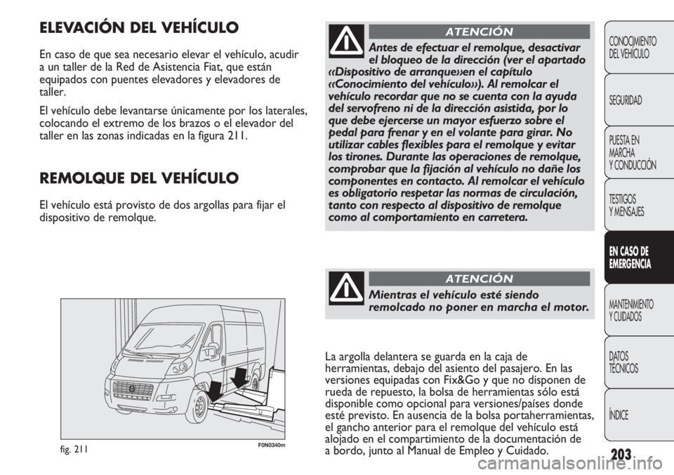FIAT DUCATO 2013 Manual de Empleo y Cuidado (in Spanish) 203
F0N0340mfig. 211
ELEVACIÓN DEL VEHÍCULO
En caso de que sea necesario elevar el vehículo, acudir
a un taller de la Red de Asistencia Fiat, que están
equipados con puentes elevadores y elevadore FIAT DUCATO 2013 Manual de Empleo y Cuidado (in Spanish) 203
F0N0340mfig. 211
ELEVACIÓN DEL VEHÍCULO
En caso de que sea necesario elevar el vehículo, acudir
a un taller de la Red de Asistencia Fiat, que están
equipados con puentes elevadores y elevadore