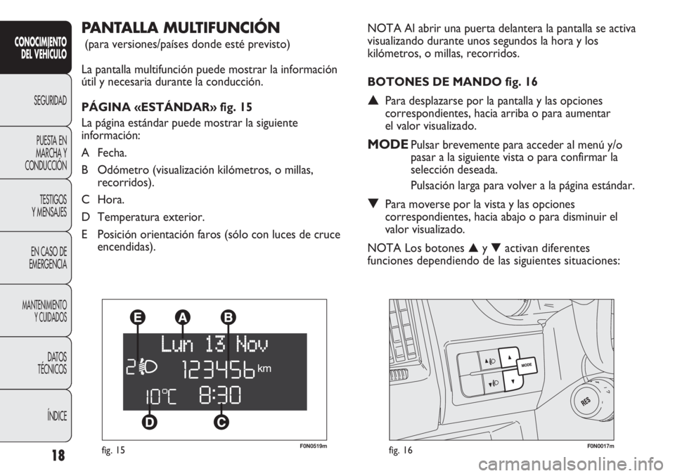 FIAT DUCATO 2013  Manual de Empleo y Cuidado (in Spanish) F0N0519mfig. 15F0N0017mfig. 16
NOTA Al abrir una puerta delantera la pantalla se activa
visualizando durante unos segundos la hora y los
kilómetros, o millas, recorridos.
BOTONES DE MANDO fig. 16
▲