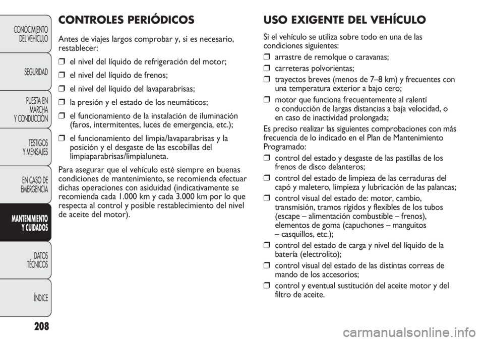 FIAT DUCATO 2013 Manual de Empleo y Cuidado (in Spanish) 208
CONOCIMIENTO
DEL VEHÍCULO
SEGURIDAD
PUESTA EN
MARCHA
Y CONDUCCIÓN
TESTIGOS
Y MENSAJES
EN CASO DE
EMERGENCIA
MANTENIMIENTO
Y CUIDADOS
DATOS
TÉCNICOS
ÍNDICE
USO EXIGENTE DEL VEHÍCULO
Si el veh FIAT DUCATO 2013 Manual de Empleo y Cuidado (in Spanish) 208
CONOCIMIENTO
DEL VEHÍCULO
SEGURIDAD
PUESTA EN
MARCHA
Y CONDUCCIÓN
TESTIGOS
Y MENSAJES
EN CASO DE
EMERGENCIA
MANTENIMIENTO
Y CUIDADOS
DATOS
TÉCNICOS
ÍNDICE
USO EXIGENTE DEL VEHÍCULO
Si el veh
