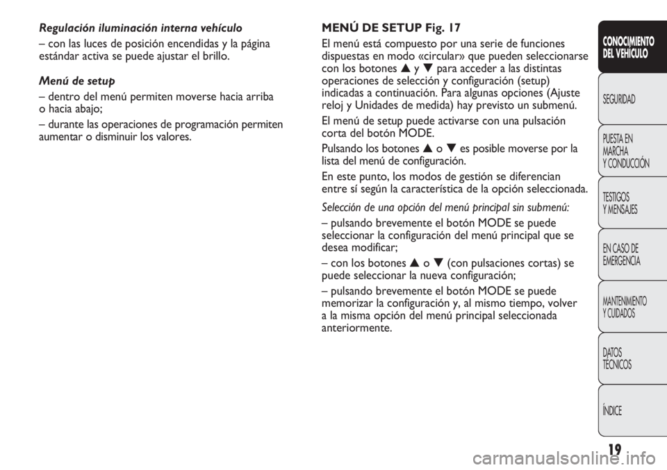 FIAT DUCATO 2013  Manual de Empleo y Cuidado (in Spanish) 19
CONOCIMIENTO
DEL VEHÍCULO
SEGURIDAD
PUESTA EN
MARCHA
Y CONDUCCIÓN
TESTIGOS
Y MENSAJES
EN CASO DE
EMERGENCIA
MANTENIMIENTO
Y CUIDADOS
DATOS
TÉCNICOS
ÍNDICE
MENÚ DE SETUP Fig. 17
El menú está 