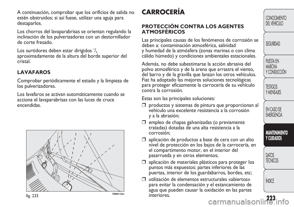 FIAT DUCATO 2013 Manual de Empleo y Cuidado (in Spanish) 223
F0N0112mfig. 233
CARROCERÍA
PROTECCIÓN CONTRA LOS AGENTES
ATMOSFÉRICOS
Las principales causas de los fenómenos de corrosión se
deben a: contaminación atmosférica, salinidad
y humedad de la FIAT DUCATO 2013 Manual de Empleo y Cuidado (in Spanish) 223
F0N0112mfig. 233
CARROCERÍA
PROTECCIÓN CONTRA LOS AGENTES
ATMOSFÉRICOS
Las principales causas de los fenómenos de corrosión se
deben a: contaminación atmosférica, salinidad
y humedad de la