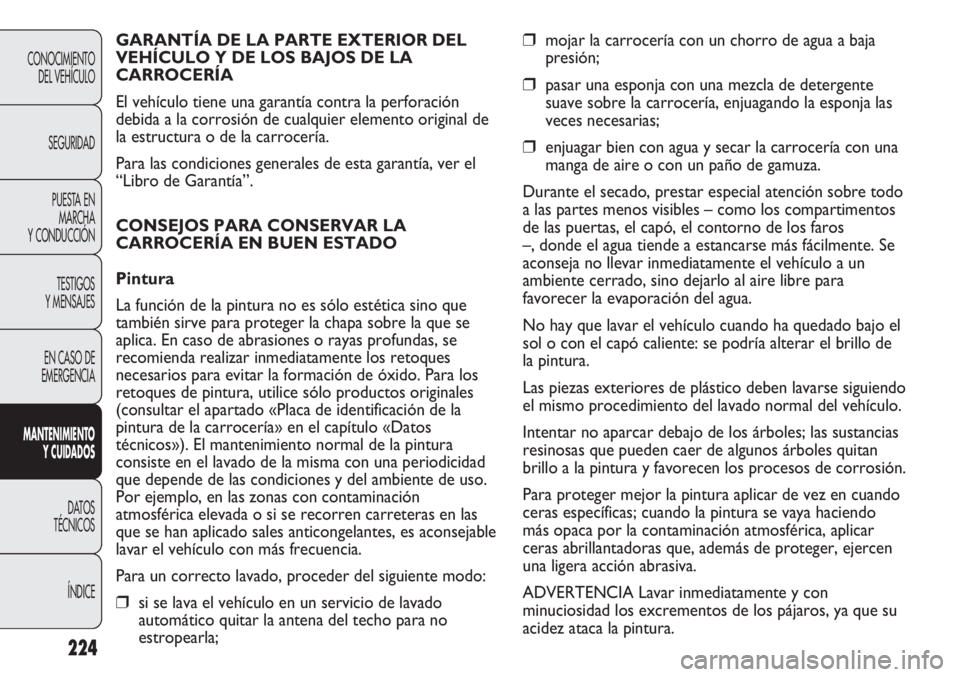FIAT DUCATO 2013 Manual de Empleo y Cuidado (in Spanish) 224
CONOCIMIENTO
DEL VEHÍCULO
SEGURIDAD
PUESTA EN
MARCHA
Y CONDUCCIÓN
TESTIGOS
Y MENSAJES
EN CASO DE
EMERGENCIA
MANTENIMIENTO
Y CUIDADOS
DATOS
TÉCNICOS
ÍNDICE
❒mojar la carrocería con un chorro FIAT DUCATO 2013 Manual de Empleo y Cuidado (in Spanish) 224
CONOCIMIENTO
DEL VEHÍCULO
SEGURIDAD
PUESTA EN
MARCHA
Y CONDUCCIÓN
TESTIGOS
Y MENSAJES
EN CASO DE
EMERGENCIA
MANTENIMIENTO
Y CUIDADOS
DATOS
TÉCNICOS
ÍNDICE
❒mojar la carrocería con un chorro