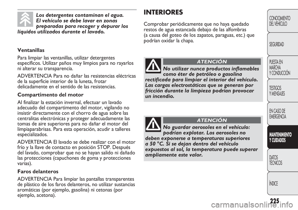 FIAT DUCATO 2013 Manual de Empleo y Cuidado (in Spanish) 225
INTERIORES
Comprobar periódicamente que no haya quedado
restos de agua estancada debajo de las alfombras
(a causa del goteo de los zapatos, paraguas, etc.) que
podrían oxidar la chapa.
CONOCIMIE FIAT DUCATO 2013 Manual de Empleo y Cuidado (in Spanish) 225
INTERIORES
Comprobar periódicamente que no haya quedado
restos de agua estancada debajo de las alfombras
(a causa del goteo de los zapatos, paraguas, etc.) que
podrían oxidar la chapa.
CONOCIMIE