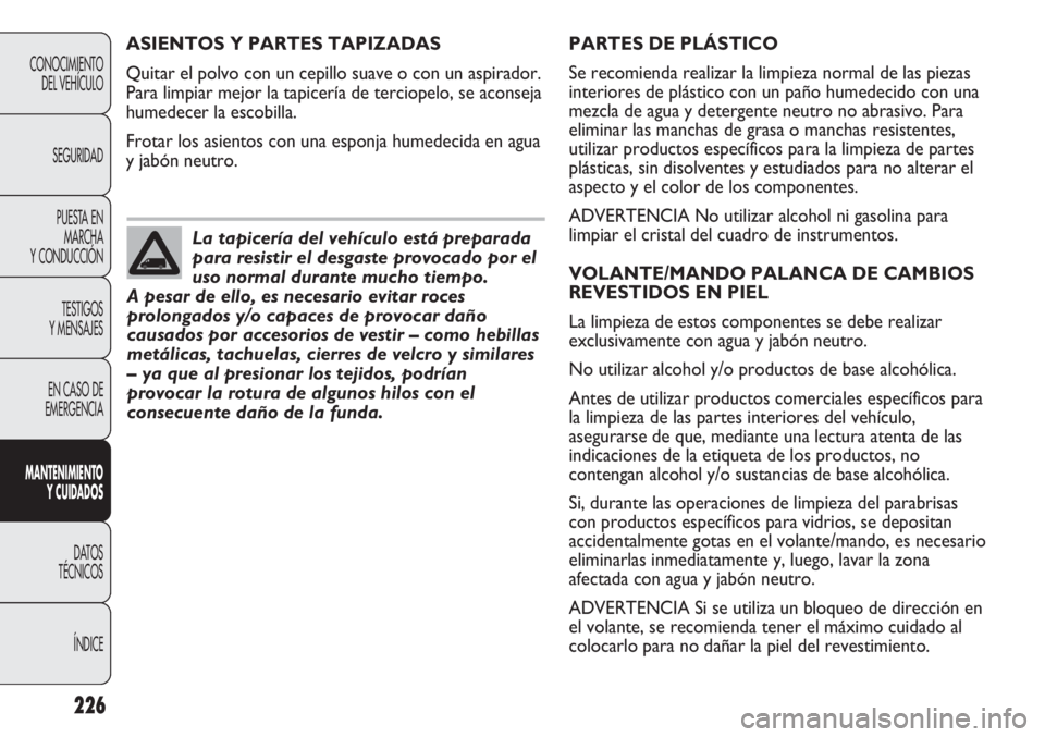 FIAT DUCATO 2013 Manual de Empleo y Cuidado (in Spanish) 226
CONOCIMIENTO
DEL VEHÍCULO
SEGURIDAD
PUESTA EN
MARCHA
Y CONDUCCIÓN
TESTIGOS
Y MENSAJES
EN CASO DE
EMERGENCIA
MANTENIMIENTO
Y CUIDADOS
DATOS
TÉCNICOS
ÍNDICE
PARTES DE PLÁSTICO
Se recomienda rea FIAT DUCATO 2013 Manual de Empleo y Cuidado (in Spanish) 226
CONOCIMIENTO
DEL VEHÍCULO
SEGURIDAD
PUESTA EN
MARCHA
Y CONDUCCIÓN
TESTIGOS
Y MENSAJES
EN CASO DE
EMERGENCIA
MANTENIMIENTO
Y CUIDADOS
DATOS
TÉCNICOS
ÍNDICE
PARTES DE PLÁSTICO
Se recomienda rea