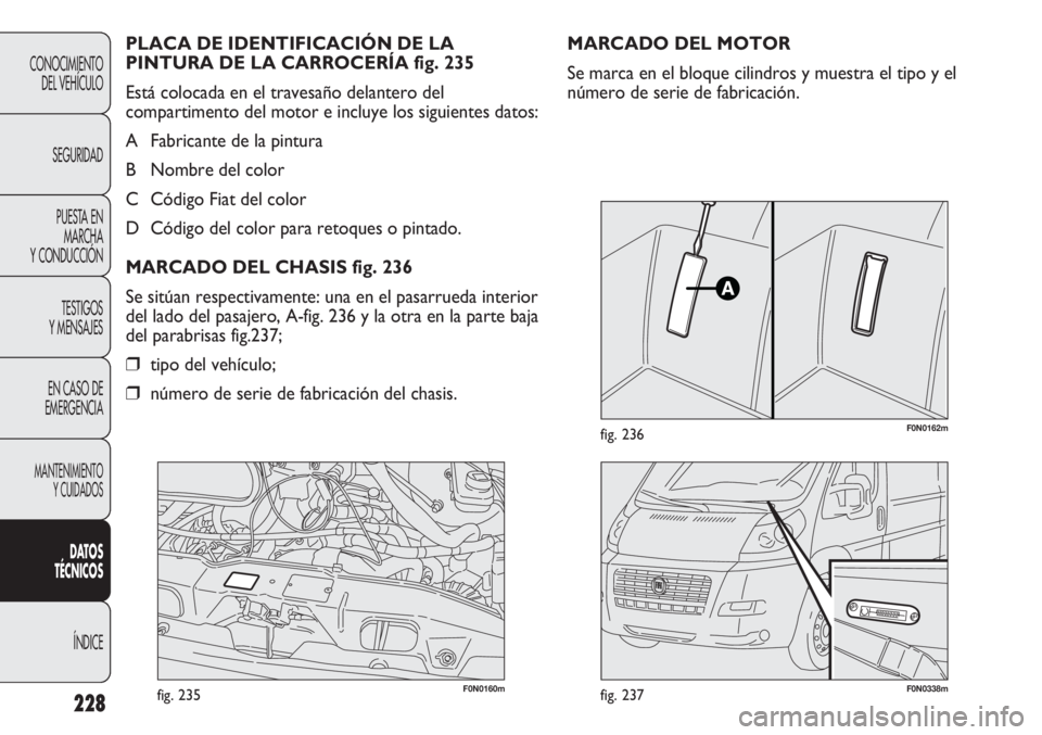 FIAT DUCATO 2013 Manual de Empleo y Cuidado (in Spanish) 228
CONOCIMIENTO
DEL VEHÍCULO
SEGURIDAD
PUESTA EN
MARCHA
Y CONDUCCIÓN
TESTIGOS
Y MENSAJES
EN CASO DE
EMERGENCIA
MANTENIMIENTO
Y CUIDADOS
DATOS
TÉCNICOS
ÍNDICE
F0N0160mfig. 235F0N0338mfig. 237
F0N0 FIAT DUCATO 2013 Manual de Empleo y Cuidado (in Spanish) 228
CONOCIMIENTO
DEL VEHÍCULO
SEGURIDAD
PUESTA EN
MARCHA
Y CONDUCCIÓN
TESTIGOS
Y MENSAJES
EN CASO DE
EMERGENCIA
MANTENIMIENTO
Y CUIDADOS
DATOS
TÉCNICOS
ÍNDICE
F0N0160mfig. 235F0N0338mfig. 237
F0N0
