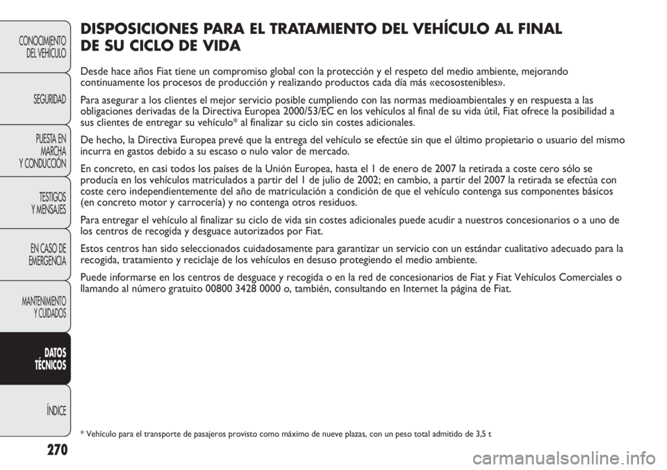 FIAT DUCATO 2013 Manual de Empleo y Cuidado (in Spanish) 270
CONOCIMIENTO
DEL VEHÍCULO
SEGURIDAD
PUESTA EN
MARCHA
Y CONDUCCIÓN
TESTIGOS
Y MENSAJES
EN CASO DE
EMERGENCIA
MANTENIMIENTO
Y CUIDADOS
DATOS
TÉCNICOS
ÍNDICE
DISPOSICIONES PARA EL TRATAMIENTO DEL FIAT DUCATO 2013 Manual de Empleo y Cuidado (in Spanish) 270
CONOCIMIENTO
DEL VEHÍCULO
SEGURIDAD
PUESTA EN
MARCHA
Y CONDUCCIÓN
TESTIGOS
Y MENSAJES
EN CASO DE
EMERGENCIA
MANTENIMIENTO
Y CUIDADOS
DATOS
TÉCNICOS
ÍNDICE
DISPOSICIONES PARA EL TRATAMIENTO DEL