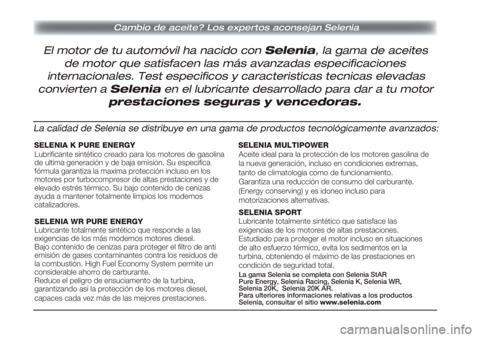 FIAT DUCATO 2013 Manual de Empleo y Cuidado (in Spanish) Cambio de aceite? Los expertos aconsejan Selenia
El motor de tu automóvil ha nacido con Selenia, la gama de aceites
de motor que satisfacen las más avanzadas especificaciones
internacionales. Test e FIAT DUCATO 2013 Manual de Empleo y Cuidado (in Spanish) Cambio de aceite? Los expertos aconsejan Selenia
El motor de tu automóvil ha nacido con Selenia, la gama de aceites
de motor que satisfacen las más avanzadas especificaciones
internacionales. Test e