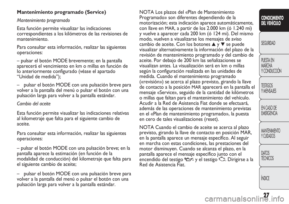 FIAT DUCATO 2012  Manual de Empleo y Cuidado (in Spanish) 27
CONOCIMIENTO
DEL VEHÍCULO
SEGURIDAD
PUESTA EN
MARCHA
Y CONDUCCIÓN
TESTIGOS
Y MENSAJES
EN CASO DE
EMERGENCIA
MANTENIMIENTO
Y CUIDADOS
DATOS
TÉCNICOS
ÍNDICE
NOTA Los plazos del «Plan de Mantenim