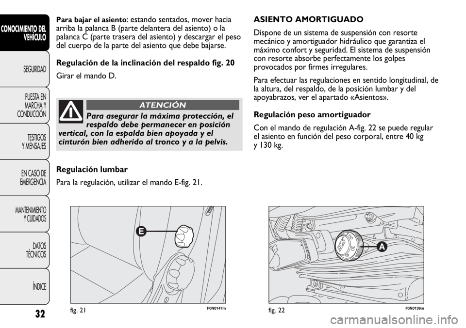 FIAT DUCATO 2013  Manual de Empleo y Cuidado (in Spanish) F0N0147mfig. 21F0N0139mfig. 22
ASIENTO AMORTIGUADO 
Dispone de un sistema de suspensión con resorte
mecánico y amortiguador hidráulico que garantiza el
máximo confort y seguridad. El sistema de su