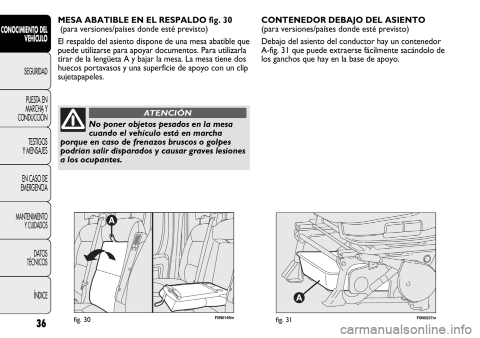 FIAT DUCATO 2013  Manual de Empleo y Cuidado (in Spanish) F0N0237mfig. 31
CONTENEDOR DEBAJO DEL ASIENTO 
(para versiones/países donde esté previsto)
Debajo del asiento del conductor hay un contenedor
A-fig. 31 que puede extraerse fácilmente sacándolo de
