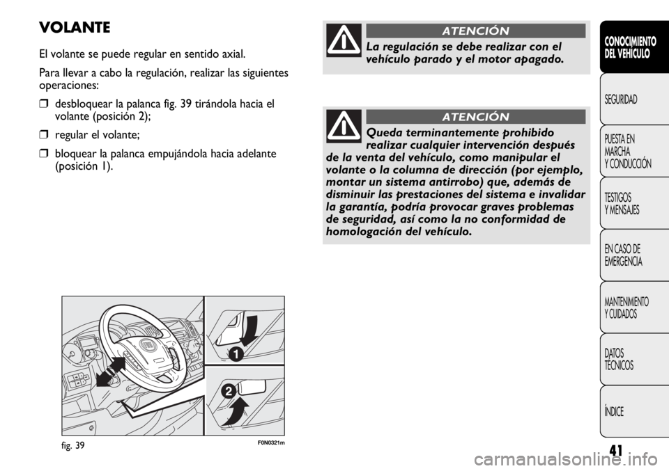 FIAT DUCATO 2012  Manual de Empleo y Cuidado (in Spanish) 41
F0N0321mfig. 39
VOLANTE
El volante se puede regular en sentido axial.
Para llevar a cabo la regulación, realizar las siguientes
operaciones:
❒desbloquear la palanca fig. 39 tirándola hacia el
v